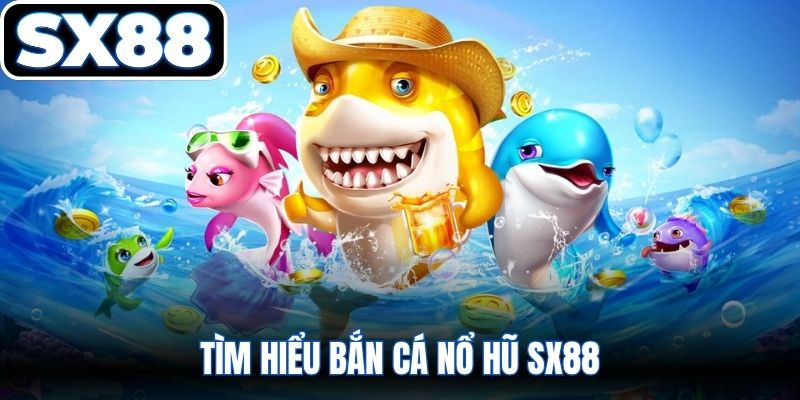 Tìm hiểu bắn cá nổ hũ SX88 