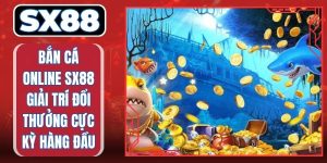Bắn Cá Online SX88 Giải Trí Đổi Thưởng Cực Kỳ Hàng Đầu