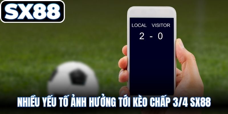 Nhiều yếu tố ảnh hưởng tới kèo chấp 3/4 SX88