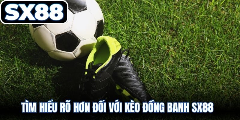 Tìm hiểu rõ hơn đối với kèo đồng banh SX88