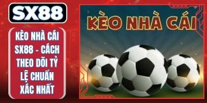Kèo Nhà Cái SX88 - Cách Theo Dõi Tỷ Lệ Chính Xác Nhất